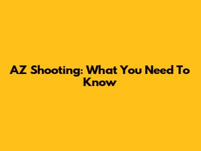 AZ Shooting: What You Need To Know