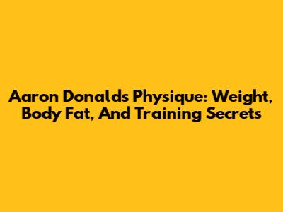 Aaron Donald's Physique: Weight, Body Fat, And Training Secrets