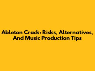 Ableton Crack: Risks, Alternatives, And Music Production Tips