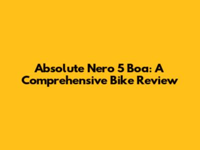 Absolute Nero 5 Boa: A Comprehensive Bike Review