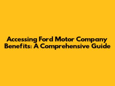 Accessing Ford Motor Company Benefits: A Comprehensive Guide