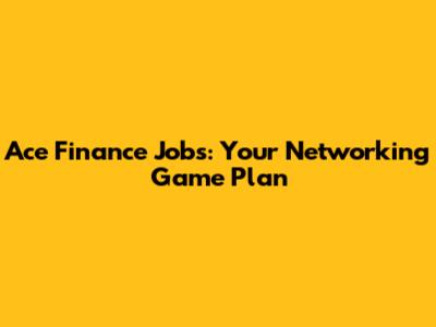 Ace Finance Jobs: Your Networking Game Plan
