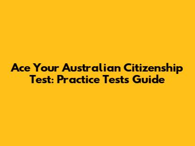 Ace Your Australian Citizenship Test: Practice Tests Guide