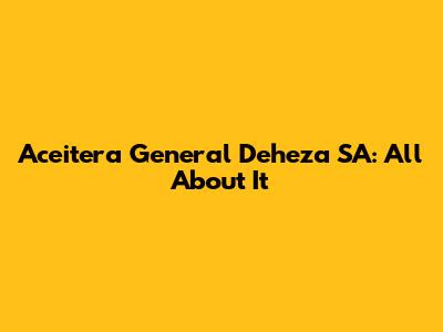 Aceitera General Deheza SA: All About It