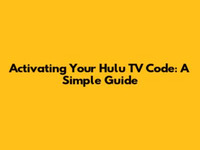 Activating Your Hulu TV Code: A Simple Guide