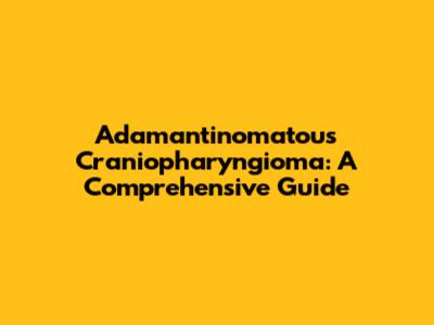 Adamantinomatous Craniopharyngioma: A Comprehensive Guide