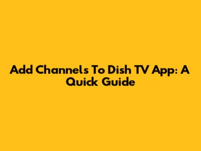 Add Channels To Dish TV App: A Quick Guide