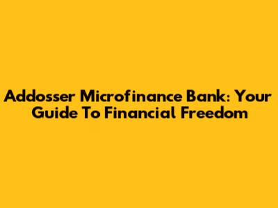 Addosser Microfinance Bank: Your Guide To Financial Freedom