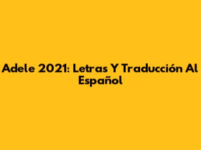 Adele 2021: Letras Y Traducción Al Español