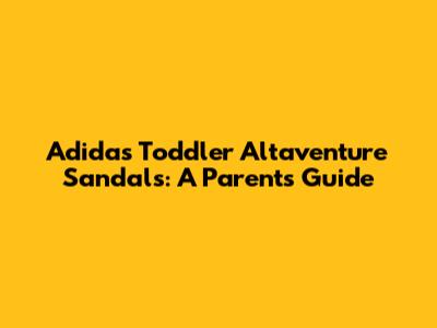 Adidas Toddler Altaventure Sandals: A Parent's Guide