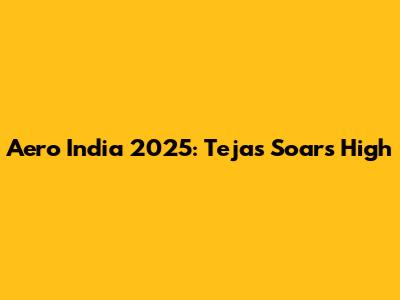 Aero India 2025: Tejas Soars High