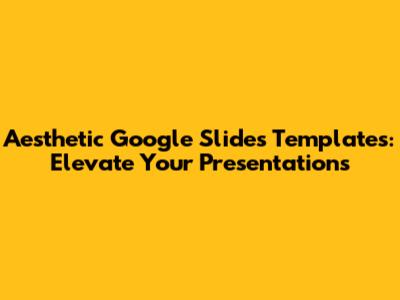 Aesthetic Google Slides Templates: Elevate Your Presentations