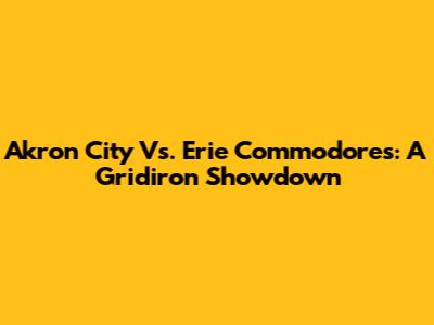Akron City Vs. Erie Commodores: A Gridiron Showdown