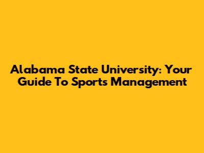 Alabama State University: Your Guide To Sports Management