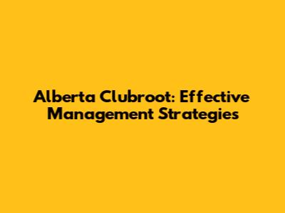 Alberta Clubroot: Effective Management Strategies