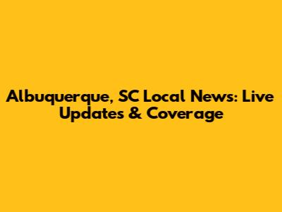 Albuquerque, SC Local News: Live Updates & Coverage