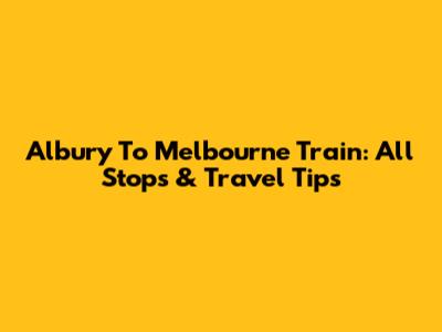 Albury To Melbourne Train: All Stops & Travel Tips