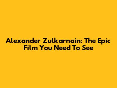 Alexander Zulkarnain: The Epic Film You Need To See