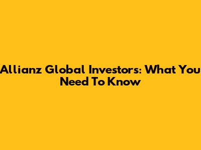Allianz Global Investors: What You Need To Know