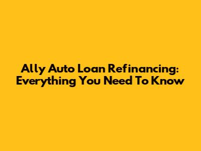 Ally Auto Loan Refinancing: Everything You Need To Know
