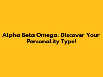 Alpha Beta Omega: Discover Your Personality Type!
