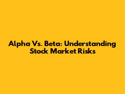 Alpha Vs. Beta: Understanding Stock Market Risks