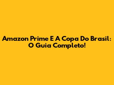 Amazon Prime E A Copa Do Brasil: O Guia Completo!