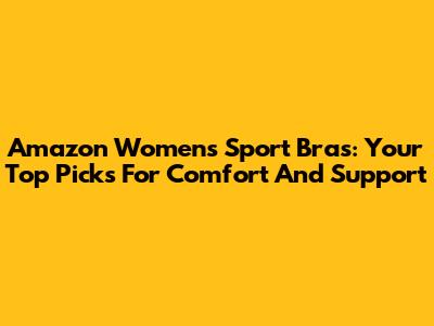 Amazon Women's Sport Bras: Your Top Picks For Comfort And Support