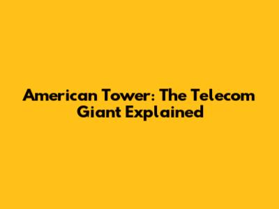 American Tower: The Telecom Giant Explained