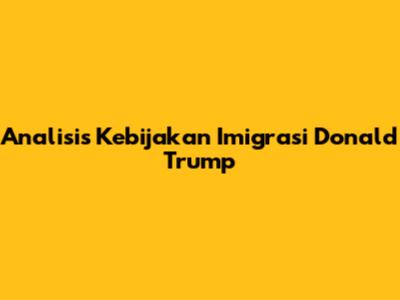 Analisis Kebijakan Imigrasi Donald Trump