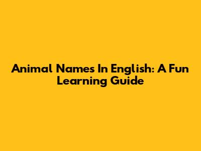 Animal Names In English: A Fun Learning Guide