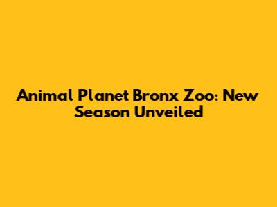 Animal Planet Bronx Zoo: New Season Unveiled