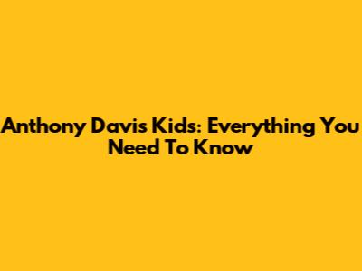 Anthony Davis' Kids: Everything You Need To Know