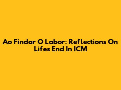 Ao Findar O Labor: Reflections On Life's End In ICM