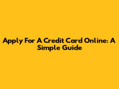 Apply For A Credit Card Online: A Simple Guide