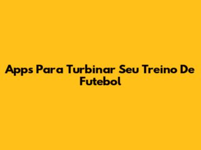 Apps Para Turbinar Seu Treino De Futebol