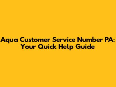 Aqua Customer Service Number PA: Your Quick Help Guide