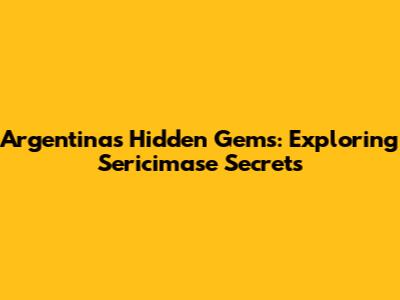 Argentina's Hidden Gems: Exploring Sericimase Secrets