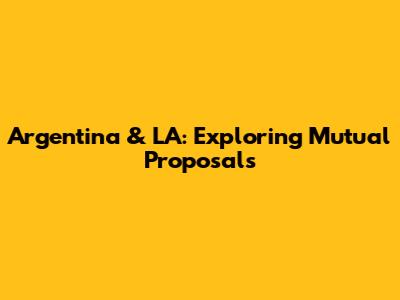 Argentina & LA: Exploring Mutual Proposals