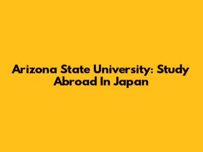 Arizona State University: Study Abroad In Japan