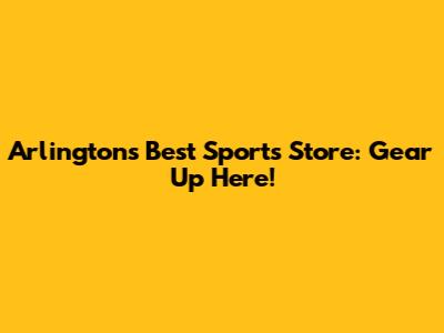 Arlington's Best Sports Store: Gear Up Here!
