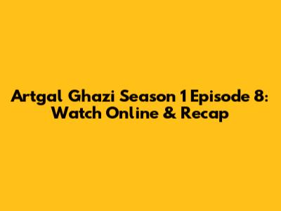 Artgal Ghazi Season 1 Episode 8: Watch Online & Recap