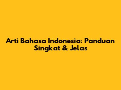 Arti Bahasa Indonesia: Panduan Singkat & Jelas