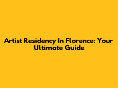 Artist Residency In Florence: Your Ultimate Guide
