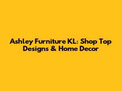 Ashley Furniture KL: Shop Top Designs & Home Decor