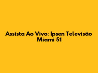 Assista Ao Vivo: Ipsen Televisão Miami 51