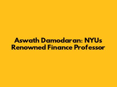 Aswath Damodaran: NYU's Renowned Finance Professor