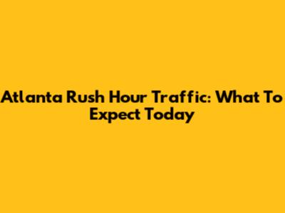 Atlanta Rush Hour Traffic: What To Expect Today