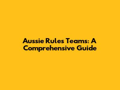 Aussie Rules Teams: A Comprehensive Guide