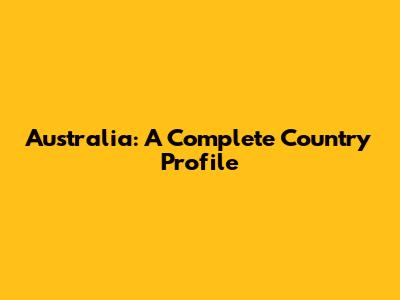 Australia: A Complete Country Profile
